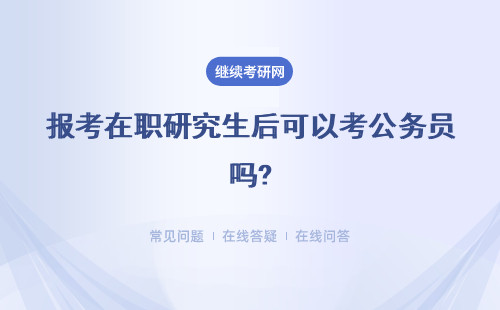 报考在职研究生后可以考公务员吗?具体说明
