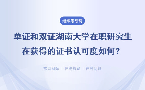 单证和双证湖南大学在职研究生在获得的证书认可度如何？详情
