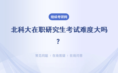 北科大在职研究生考试难度大吗？具体说明