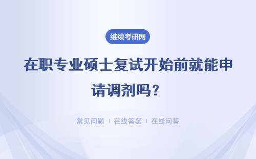 在職專業碩士復試開始前就能申請調劑嗎？可以跨專業進行嗎？