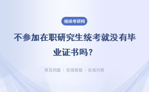 不参加在职研究生统考就没有毕业证书吗？详细说明
