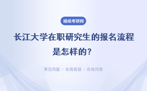 长江大学在职研究生的报名流程是怎样的？报名详情