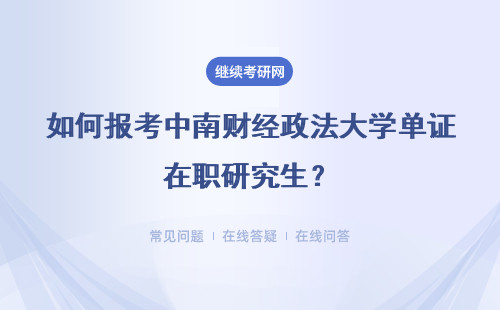 如何报考中南财经政法大学单证在职研究生？证书含金量高不？