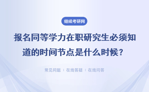 报名同等学力在职研究生必须知道的时间节点是什么时候？具体说明