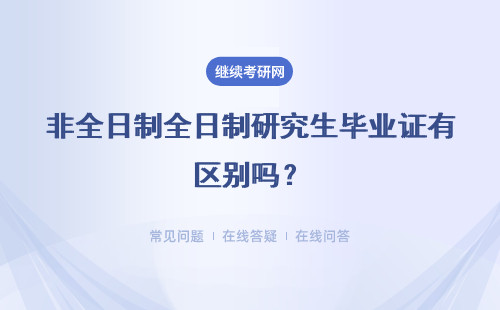 非全日制全日制研究生畢業證有區別嗎？含金量高嗎？