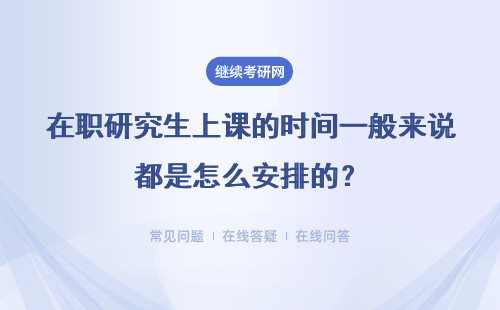 在職研究生上課的時間一般來說都是怎么安排的？有網課嗎？