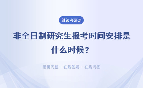 非全日制研究生報考時間安排是什么時候？具體說明