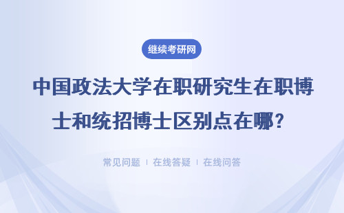 中国政法大学在职研究生在职博士和统招博士区别点在哪？具体说明