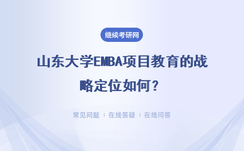 山東大學EMBA項目教育的戰略定位如何？具體說明