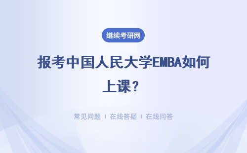 报考中国人民大学EMBA如何上课？上课方式有哪些？