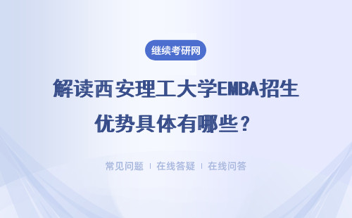 解读西安理工大学EMBA招生优势具体有哪些？详细说明