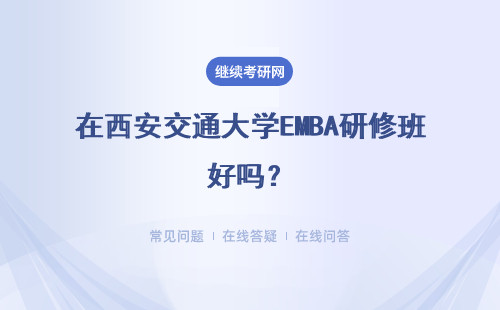 在西安交通大學EMBA研修班好嗎？詳細說明