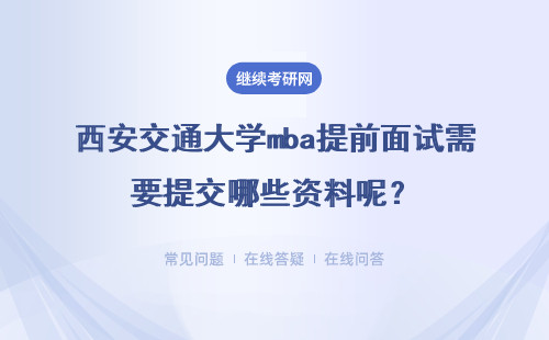 西安交通大學mba提前面試需要提交哪些資料呢？上課方式有哪些？