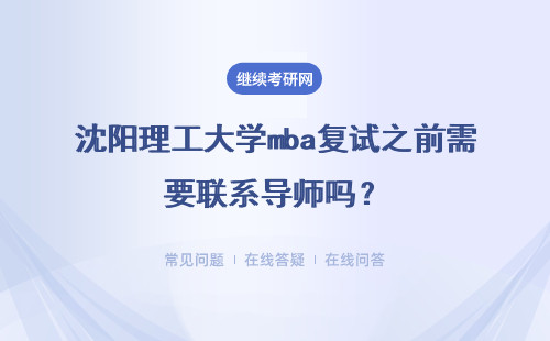 沈阳理工大学mba复试之前需要联系导师吗？复试中都会考什么内容？