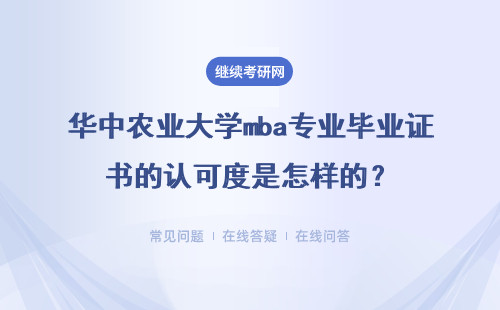 華中農業大學mba專業畢業證書的認可度是怎樣的？論文答辯有什么要求？