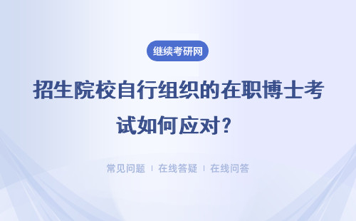 招生院校自行组织的在职博士考试如何应对？详情