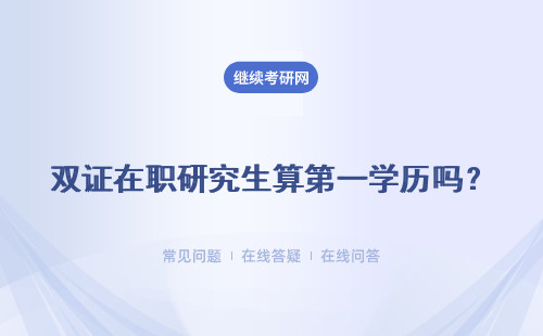 雙證在職研究生算第一學(xué)歷嗎？含金量怎么樣？