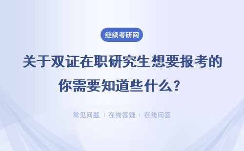 關于雙證在職研究生想要報考的你需要知道些什么？具體詳情