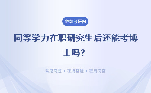 同等学力在职研究生后还能考博士吗？详情