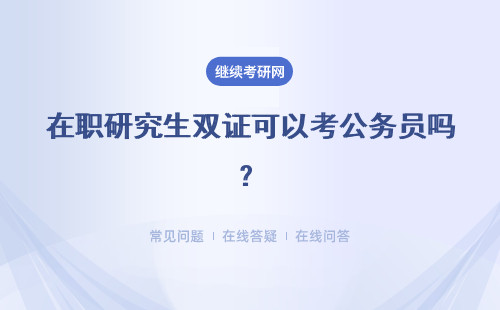 在職研究生雙證可以考公務員嗎？進修完之后再公考有何幫助呢？