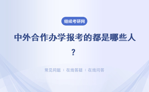 中外合作办学报考的都是哪些人？大家关注的学校和专业都有哪些？