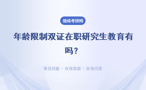 雙證在職研究生有年齡限制嗎？ 報考雙證在職研究生有年齡限制嗎？