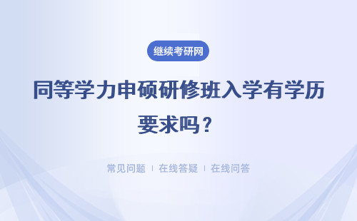 同等学力申硕研修班入学有学历要求吗？申请学位要参加什么考试呢？