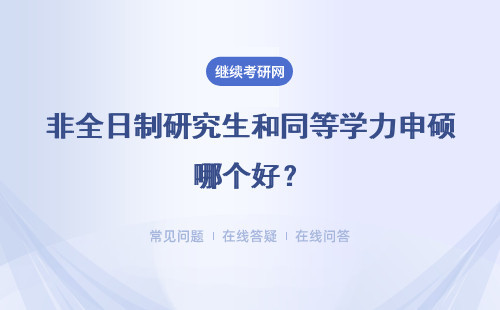 非全日制研究生和同等学力申硕哪个好？有什么区别？