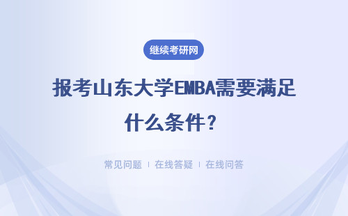 报考山东大学EMBA需要满足什么条件？需要注意什么？