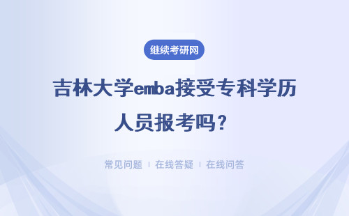 吉林大学emba接受专科学历人员报考吗？读下来有学历证书吗？