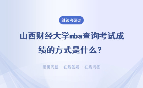 山西财经大学mba查询考试成绩的方式是什么?详细说明