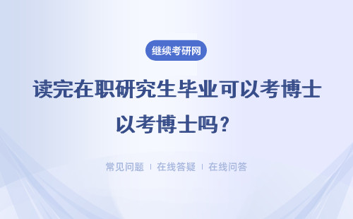 讀完在職研究生畢業(yè)可以考博士嗎？考博士有哪些方式？