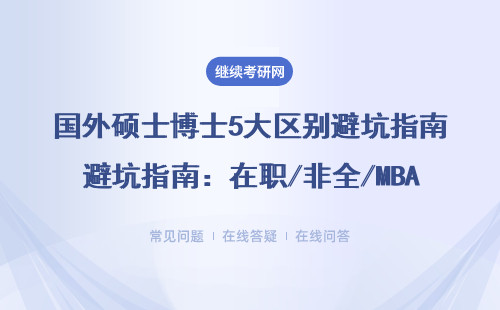 国外硕士博士5大区别避坑指南：在职/非全/MBA/EMBA学费学制全说透
