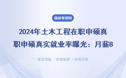 2024年土木工程在职申硕真实就业率曝光：月薪8K-20K是常态？