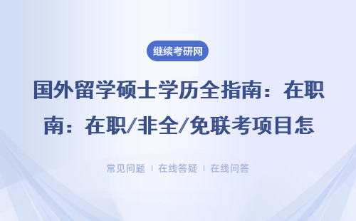 国外留学硕士学历全指南：在职/非全/免联考项目怎么选？附MBA/EMBA避坑攻略