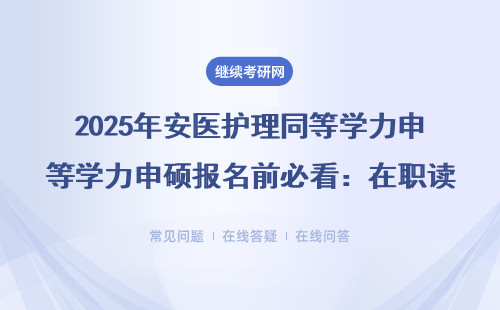 2025年安醫(yī)護(hù)理同等學(xué)力申碩報(bào)名前必看：在職讀研避坑指南，附學(xué)費(fèi)和流程