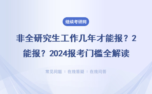 非全研究生工作几年才能报？2024报考门槛全解读