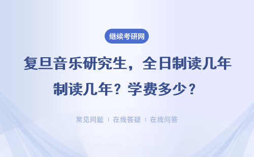 复旦音乐研究生，全日制读几年？学费多少？