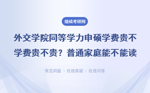 外交学院同等学力申硕学费贵不贵？普通家庭能不能读得起？