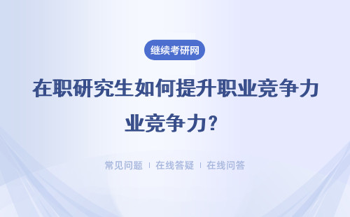 在职研究生如何提升职业竞争力？（附九所院校介绍）