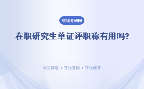 在職研究生單證評職稱有用嗎? 證書含金量高嗎？