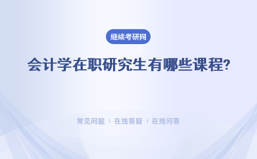 會(huì)計(jì)學(xué)在職研究生有哪些課程? 都有哪些地區(qū)開(kāi)設(shè)？