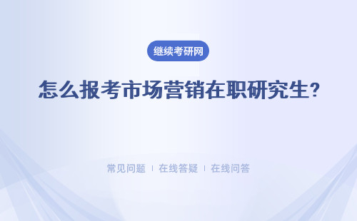 怎么報考市場營銷在職研究生? 報考流程是什么？