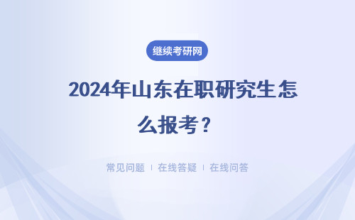  2024年山东在职研究生怎么报考？报名资料 学习课程