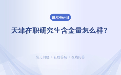 天津在職研究生含金量怎么樣？ 認(rèn)可度高嗎？