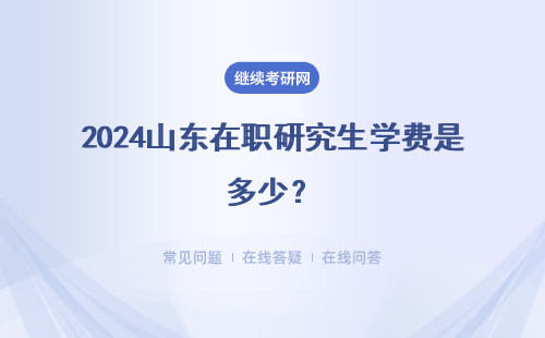 2024山东在职研究生学费是多少？三种报考方式                            