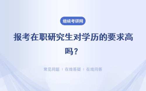 報考在職研究生對學歷的要求高嗎？具體說明