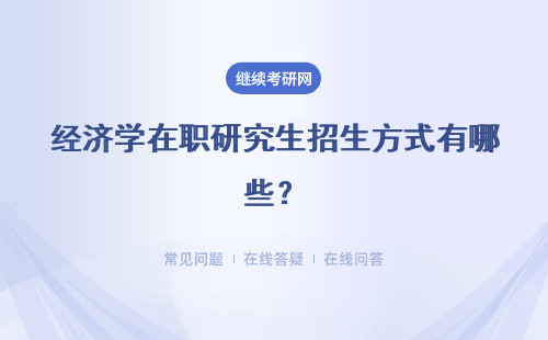 經濟學在職研究生招生方式有哪些？非全日制研究生和同等學力申碩