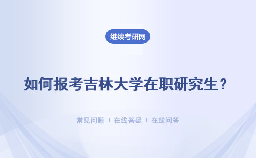 如何報考吉林大學在職研究生？兩種不同的方式報考