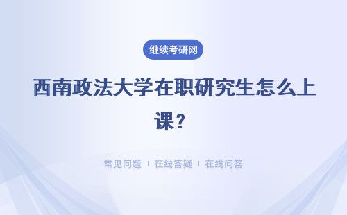 西南政法大學在職研究生怎么上課？上課方式有哪些？